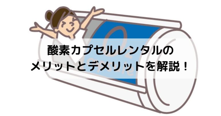 酸素カプセルレンタルのメリットとデメリットを解説！