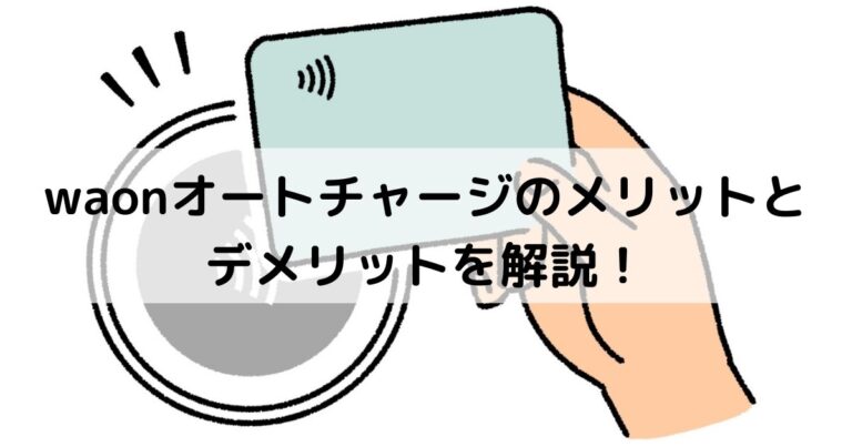 waonオートチャージのメリットとデメリットを解説！