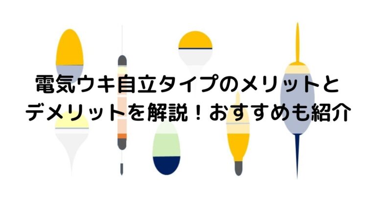 電気ウキ自立タイプのメリットとデメリットを解説！おすすめも紹介