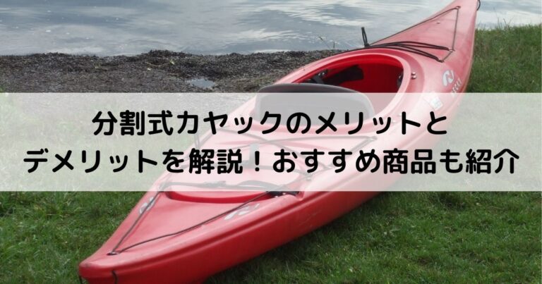 分割式カヤックのメリットとデメリットを解説！おすすめ商品も紹介