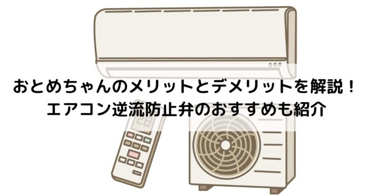 おとめちゃんのメリットとデメリットを解説！エアコン逆流防止弁のおすすめも紹介