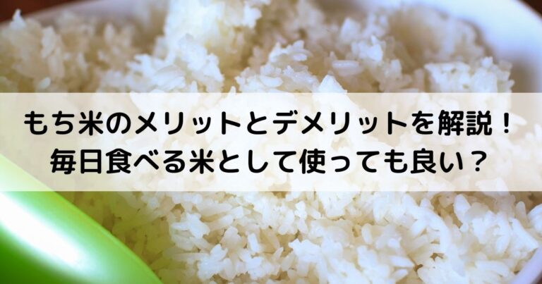 もち米のメリットとデメリットを解説！毎日食べる米として使っても良い？