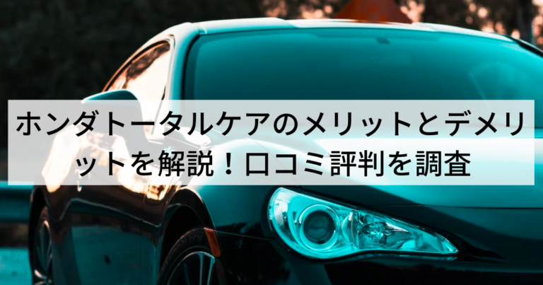 ホンダトータルケアのメリットとデメリットを解説！口コミ評判を調査