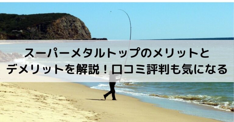 スーパーメタルトップのメリットとデメリットを解説！口コミ評判も気になる