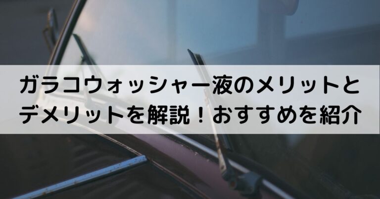 ガラコウォッシャー液のメリットとデメリットを解説！おすすめを紹介