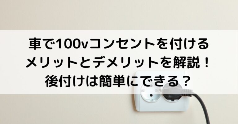 車で100vコンセントを付けるメリットとデメリットを解説！後付けは簡単にできる？