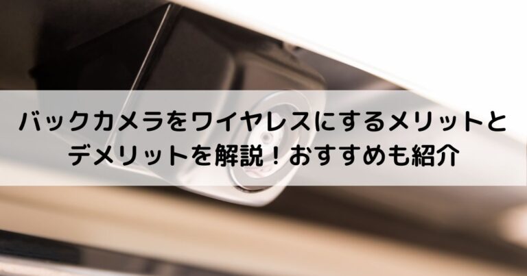 バックカメラをワイヤレスにするメリットとデメリットを解説！おすすめも紹介