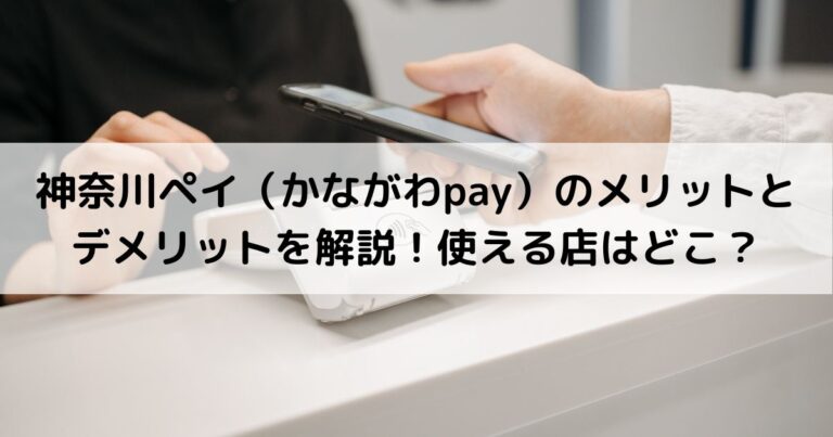 神奈川ペイ（かながわpay）のメリットとデメリットを解説！使える店はどこ？